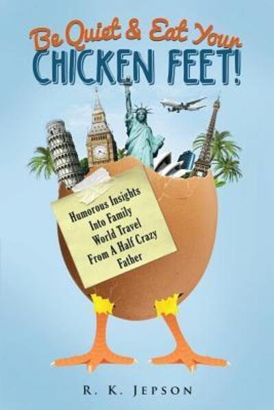 Cover for R K Jepson · Be Quiet &amp; Eat Your Chicken Feet : Humorous Insights Into Family World Travel From A Half Crazy Father (Pocketbok) (2015)