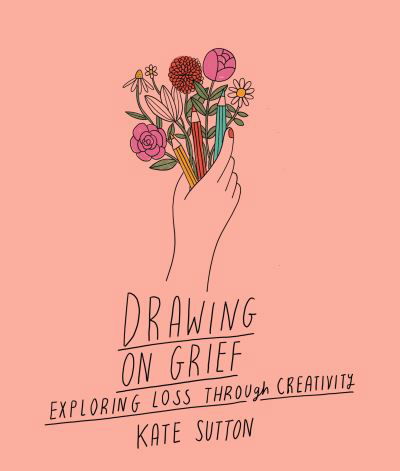 Drawing On Grief: Exploring loss through creativity - Drawing on... - Kate Sutton - Books - Quarto Publishing PLC - 9780711272521 - April 12, 2022