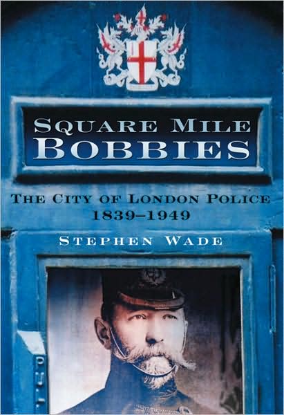 Square Mile Bobbies: The City of London Police 1839-1949 - Stephen Wade - Książki - The History Press Ltd - 9780750949521 - 13 marca 2009