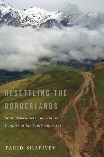 Cover for Farid Shafiyev · Resettling the Borderlands: State Relocations and Ethnic Conflict in the South Caucasus (Hardcover Book) (2018)