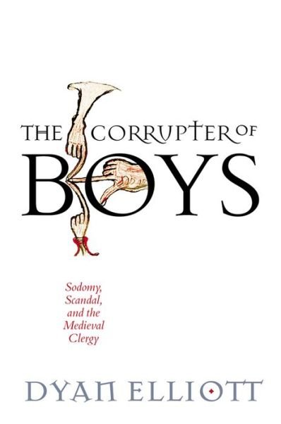 Cover for Dyan Elliott · The Corrupter of Boys: Sodomy, Scandal, and the Medieval Clergy - The Middle Ages Series (Inbunden Bok) (2020)