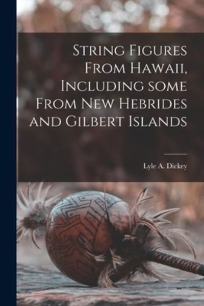 Cover for Lyle a (Lyle Alexander) B Dickey · String Figures From Hawaii, Including Some From New Hebrides and Gilbert Islands (Paperback Book) (2021)