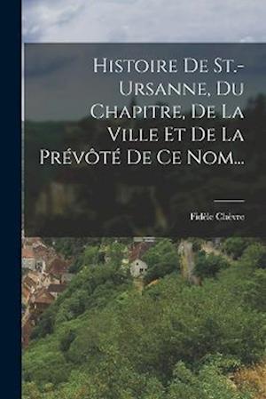 Cover for Fidèle Chèvre · Histoire de St. -Ursanne, du Chapitre, de la Ville et de la Prévôté de Ce Nom... (Book) (2022)