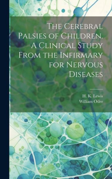 Cerebral Palsies of Children. a Clinical Study from the Infirmary for Nervous Diseases - William Osler - Bücher - Creative Media Partners, LLC - 9781019443521 - 18. Juli 2023