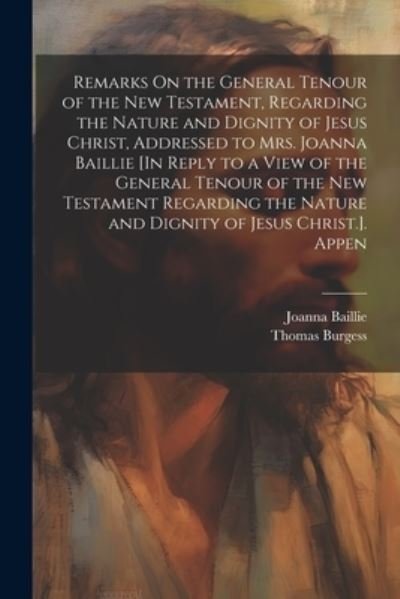 Cover for Joanna Baillie · Remarks on the General Tenour of the New Testament, Regarding the Nature and Dignity of Jesus Christ, Addressed to Mrs. Joanna Baillie [in Reply to a View of the General Tenour of the New Testament Regarding the Nature and Dignity of Jesus Christ. ]. Appe (Bok) (2023)