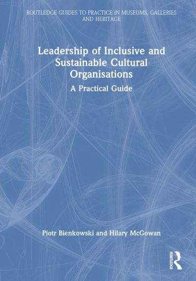 Piotr Bienkowski · Leadership of Inclusive and Sustainable Cultural Organisations: A Practical Guide - Routledge Guides to Practice in Museums, Galleries and Heritage (Paperback Book) (2024)