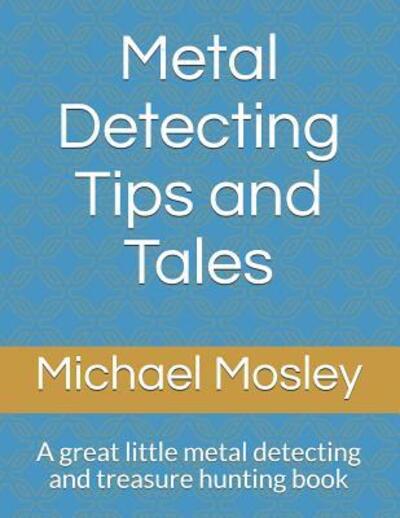 Cover for Michael Mosley · Metal Detecting Tips and Tales : A great little metal detecting and treasure hunting book (Paperback Book) (2019)