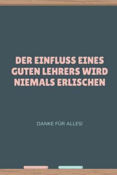 Cover for Lehrergeschenk Notizbuch · Der Einfluss Eines Guten Lehrers Wird Niemals Erlischen Danke Fur Alles (Paperback Bog) (2019)