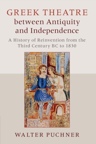 Cover for Puchner, Walter (University of Athens, Greece) · Greek Theatre between Antiquity and Independence: A History of Reinvention from the Third Century BC to 1830 (Paperback Book) (2021)