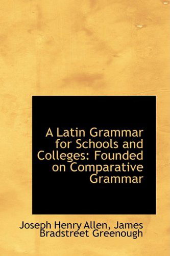 A Latin Grammar for Schools and Colleges: Founded on Comparative Grammar - Joseph Henry Allen - Books - BiblioLife - 9781110168521 - May 20, 2009