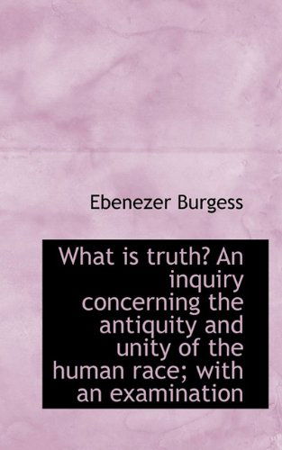 Cover for Ebenezer Burgess · What Is Truth? an Inquiry Concerning the Antiquity and Unity of the Human Race; With an Examination (Paperback Book) (2009)