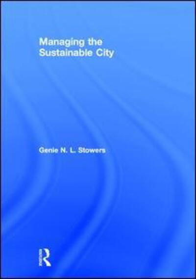 Managing the Sustainable City - Stowers, Genie N. L. (San Francisco State University, USA) - Kirjat - Taylor & Francis Ltd - 9781138102521 - tiistai 3. lokakuuta 2017