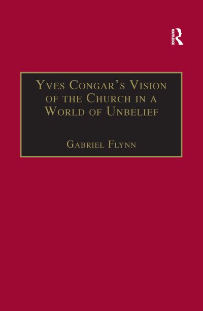 Yves Congar's Vision of the Church in a World of Unbelief - Gabriel Flynn - Books - Taylor & Francis Ltd - 9781138256521 - November 11, 2016