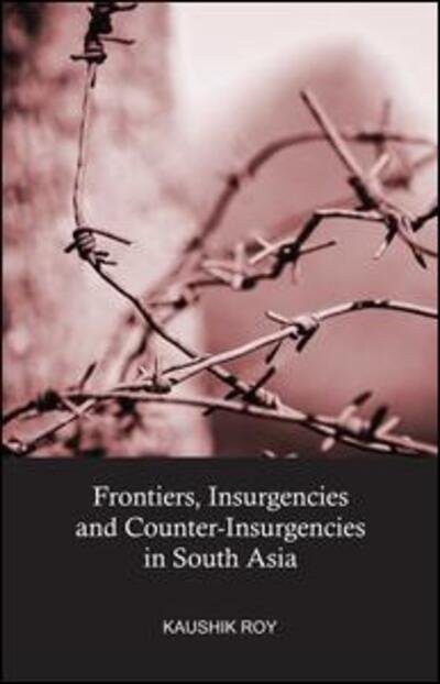 Cover for Kaushik Roy · Frontiers, Insurgencies and Counter-Insurgencies in South Asia (Hardcover Book) (2015)