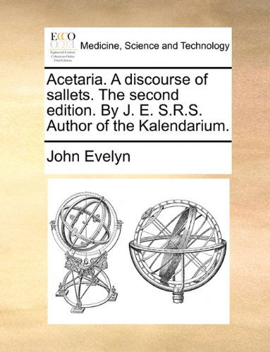 Acetaria. a Discourse of Sallets. the Second Edition. by J. E. S.r.s. Author of the Kalendarium. - John Evelyn - Bücher - Gale ECCO, Print Editions - 9781140730521 - 27. Mai 2010