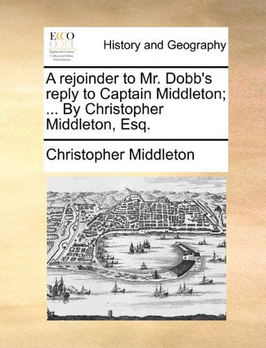 Cover for Christopher Middleton · A Rejoinder to Mr. Dobb's Reply to Captain Middleton; ... by Christopher Middleton, Esq. (Paperback Book) (2010)