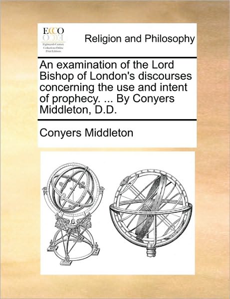 Cover for Conyers Middleton · An Examination of the Lord Bishop of London's Discourses Concerning the Use and Intent of Prophecy. ... by Conyers Middleton, D.d. (Paperback Book) (2010)