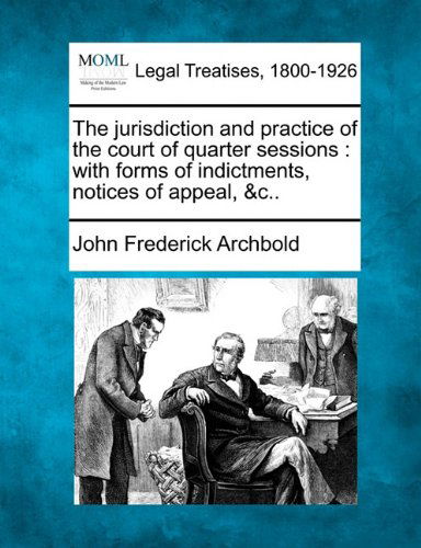 Cover for John Frederick Archbold · The Jurisdiction and Practice of the Court of Quarter Sessions: with Forms of Indictments, Notices of Appeal, &amp;c.. (Paperback Book) (2010)