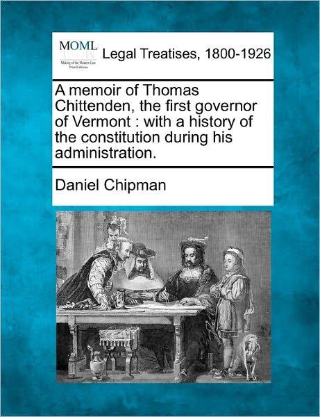 Cover for Daniel Chipman · A Memoir of Thomas Chittenden, the First Governor of Vermont: with a History of the Constitution During His Administration. (Taschenbuch) (2010)