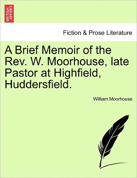 Cover for William Moorhouse · A Brief Memoir of the Rev. W. Moorhouse, Late Pastor at Highfield, Huddersfield. (Paperback Book) (2011)
