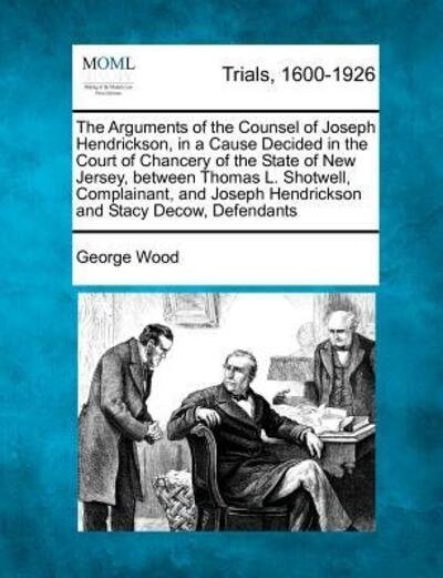 Cover for George Wood · The Arguments of the Counsel of Joseph Hendrickson, in a Cause Decided in the Court of Chancery of the State of New Jersey, Between Thomas L. Shotwell, Co (Paperback Bog) (2012)