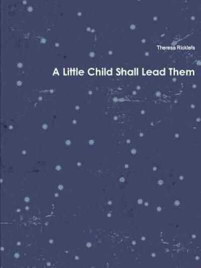 Theresa Ricklefs · A Little Child Shall Lead Them (Paperback Book) (2013)