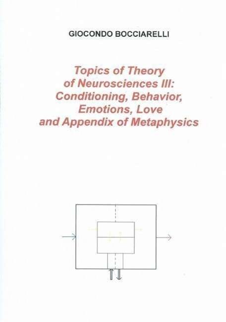 Topics of Theory of Neurosciences Iii: Conditioning, Behavior, Emotions, Love and Appendix of Metaphysics - Giocondo Bocciarelli - Livres - Lulu.com - 9781326301521 - 10 juin 2015