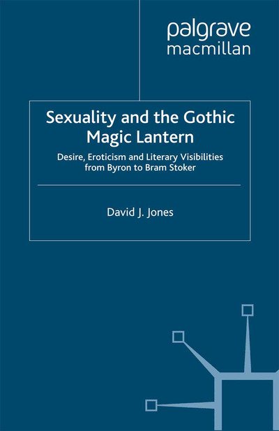 Cover for D. Jones · Sexuality and the Gothic Magic Lantern: Desire, Eroticism and Literary Visibilities from Byron to Bram Stoker - Palgrave Gothic (Taschenbuch) [1st ed. 2014 edition] (2014)
