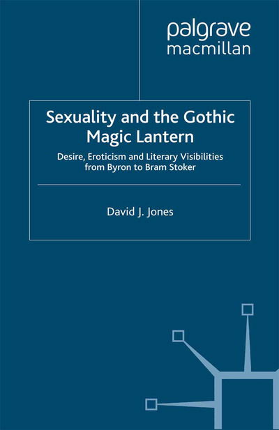 Cover for D. Jones · Sexuality and the Gothic Magic Lantern: Desire, Eroticism and Literary Visibilities from Byron to Bram Stoker - Palgrave Gothic (Paperback Bog) [1st ed. 2014 edition] (2014)