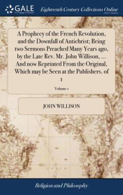 Cover for John Willison · A Prophecy of the French Revolution, and the Downfall of Antichrist; Being two Sermons Preached Many Years ago, by the Late Rev. Mr. John Willison, ... may be Seen at the Publishers. of 1; Volume 1 (Hardcover Book) (2018)