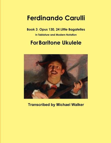 Ferdinando Carulli Book 3 Opus 130, 24 Little Bagatelles In Tablature and Modern Notation For Baritone Ukulele - Michael Walker - Kirjat - Lulu.com - 9781387478521 - lauantai 30. joulukuuta 2017