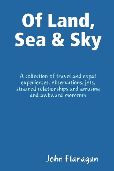 Of Land, Sea & Sky - John Flanagan - Livres - Lulu.com - 9781387832521 - 23 mai 2018