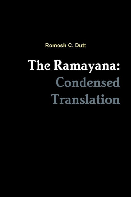 The Ramayana: Condensed Translation - Romesh C. Dutt - Books - Lulu.com - 9781387928521 - October 2, 2018