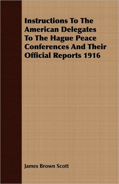 Cover for James Brown Scott · Instructions to the American Delegates to the Hague Peace Conferences and Their Official Reports 1916 (Paperback Bog) (2007)