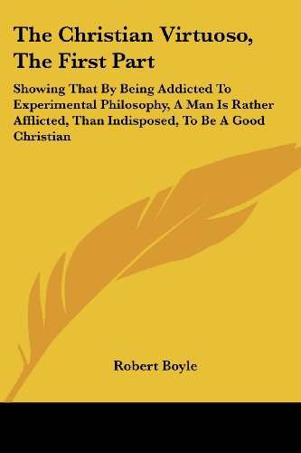 Cover for Robert Boyle · The Christian Virtuoso, the First Part: Showing That by Being Addicted to Experimental Philosophy, a Man is Rather Afflicted, Than Indisposed, to Be a Good Christian (Paperback Book) (2007)