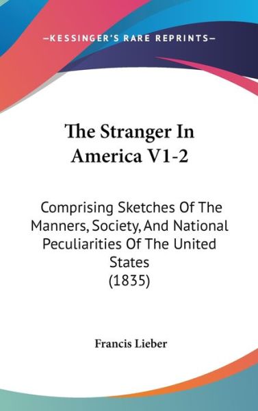 Cover for Francis Lieber · The Stranger in America V1-2: Comprising Sketches of the Manners, Society, and National Peculiarities of the United States (1835) (Hardcover Book) (2008)