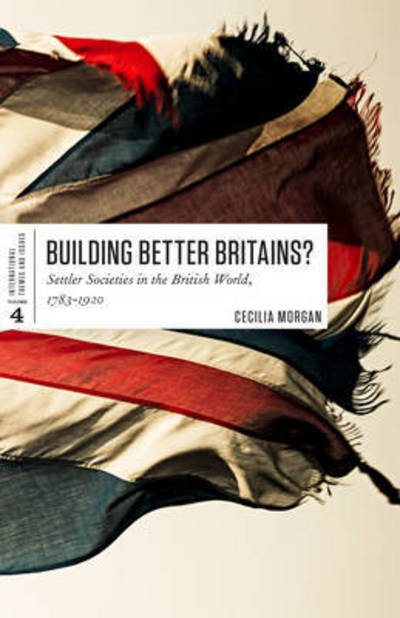 Building Better Britains?: Settler Societies in the British World, 1783-1920 - Cecilia Morgan - Books - University of Toronto Press - 9781442607521 - September 16, 2016