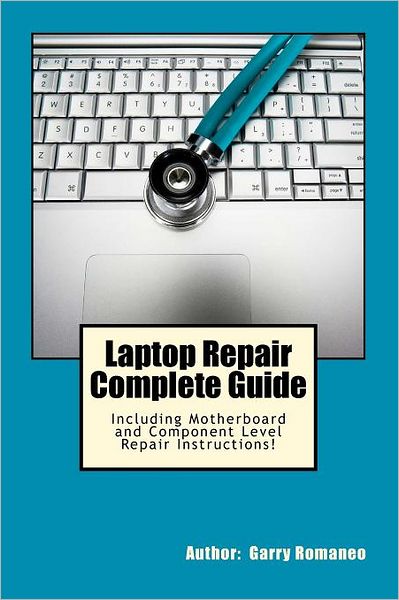 Cover for Garry Romaneo · Laptop Repair Complete Guide; Including Motherboard Component Level Repair! (Paperback Book) (2011)