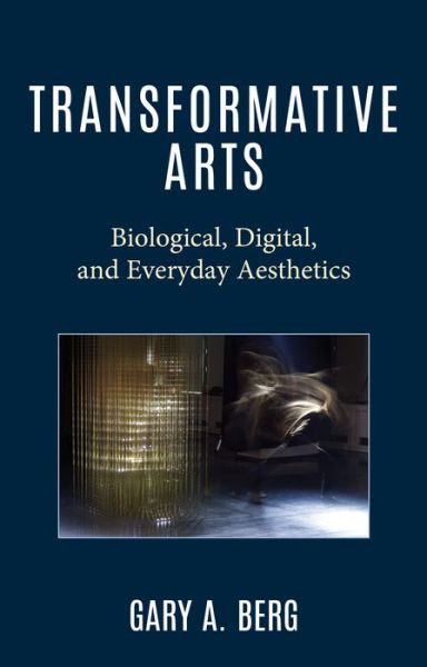 Transformative Arts: Biological, Digital, and Everyday Aesthetics - Gary A. Berg - Books - Rowman & Littlefield - 9781475872521 - March 2, 2024