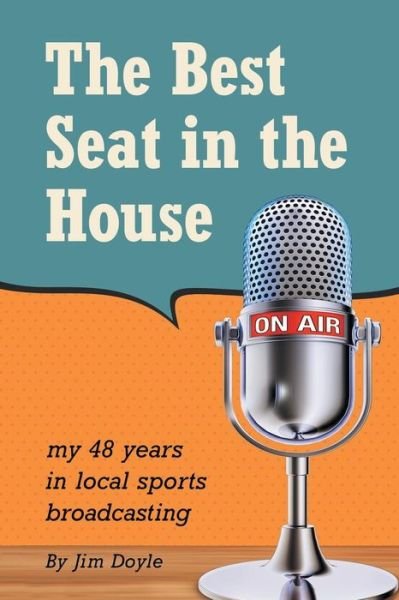 The Best Seat in the House: My 48 Years in Local Sports Broadcasting - Jim Doyle - Livros - iUniverse - 9781491779521 - 9 de outubro de 2015