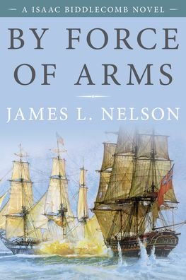 Cover for James L. Nelson · By Force of Arms: An Isaac Biddlecomb Novel - Isaac Biddlecomb Novels (Pocketbok) (2022)