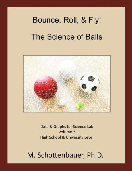 Bounce, Roll, & Fly: the Science of Balls: Data and Graphs for Science Lab: Volume 3 - M Schottenbauer - Livros - Createspace - 9781493788521 - 17 de novembro de 2013