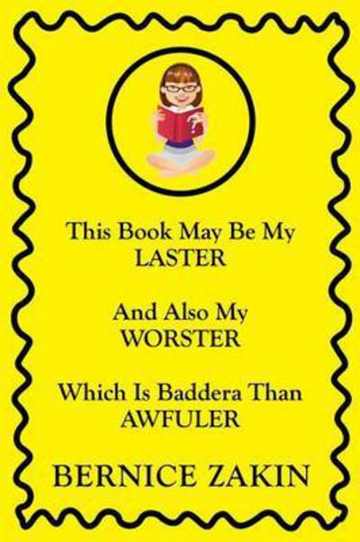 This Book May Be My Laster and Also My Worster Which is Baddera Than Awfuler - Bernice Zakin - Books - Xlibris Corporation - 9781499070521 - October 23, 2014