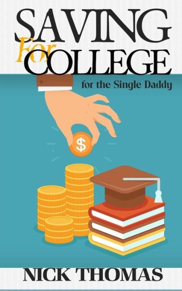 Saving for College for the Single Daddy: Providing a Better Future for Your Children As a Single Dad - Nick Thomas - Książki - Createspace - 9781505405521 - 14 stycznia 2015