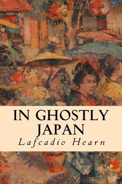 In Ghostly Japan - Lafcadio Hearn - Kirjat - Createspace - 9781508602521 - tiistai 24. helmikuuta 2015