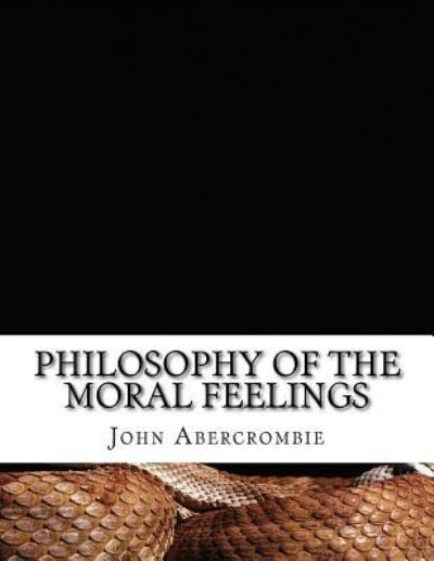 Philosophy of the Moral Feelings - John Abercrombie - Livros - Createspace Independent Publishing Platf - 9781519141521 - 5 de novembro de 2015