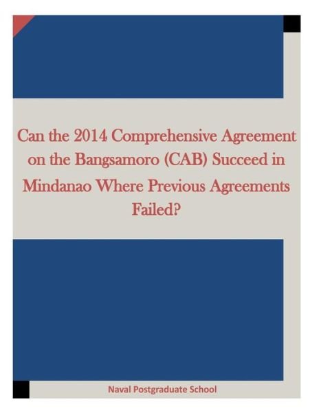 Cover for Naval Postgraduate School · Can the 2014 Comprehensive Agreement on the Bangsamoro (CAB) Succeed in Mindanao Where Previous Agreements Failed? (Paperback Bog) (2015)