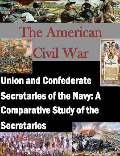 Union and Confederate Secretaries of the Navy - U S Army Command and Staff College - Kirjat - Createspace Independent Publishing Platf - 9781522769521 - keskiviikko 16. joulukuuta 2015