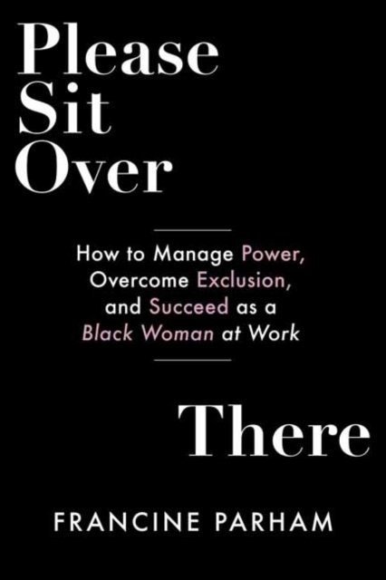 Cover for Francine Parham · Please Sit Over There: How To Manage Power, Overcome Exclusion, and Succeed as a Black Woman at Work (Paperback Book) (2022)