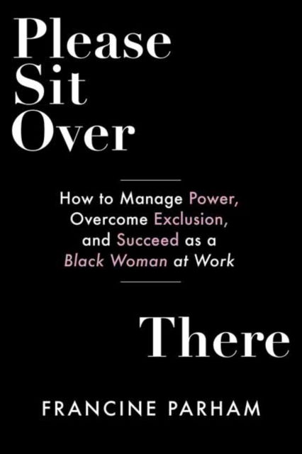 Please Sit Over There: How To Manage Power, Overcome Exclusion, and Succeed as a Black Woman at Work - Francine Parham - Books - Berrett-Koehler Publishers - 9781523001521 - August 9, 2022